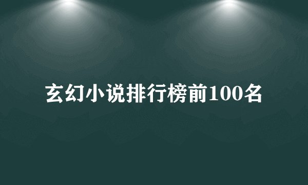 玄幻小说排行榜前100名