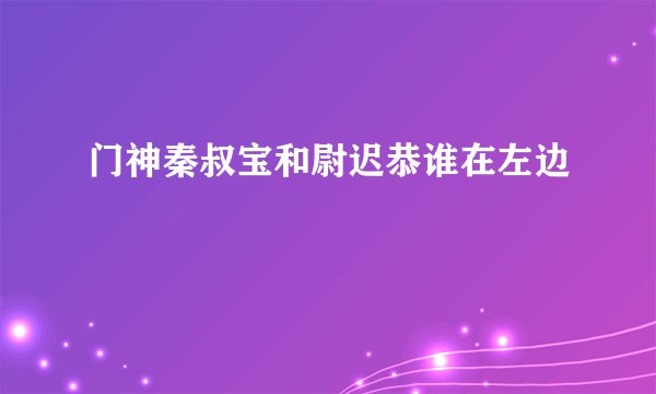 门神秦叔宝和尉迟恭谁在左边
