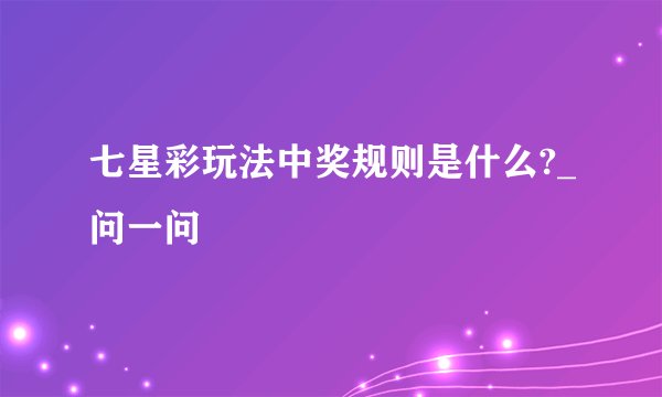 七星彩玩法中奖规则是什么?_问一问