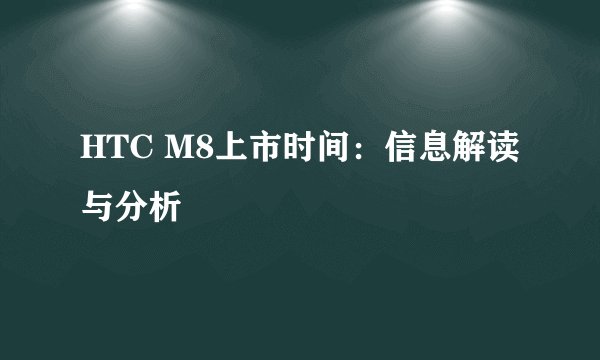 HTC M8上市时间：信息解读与分析