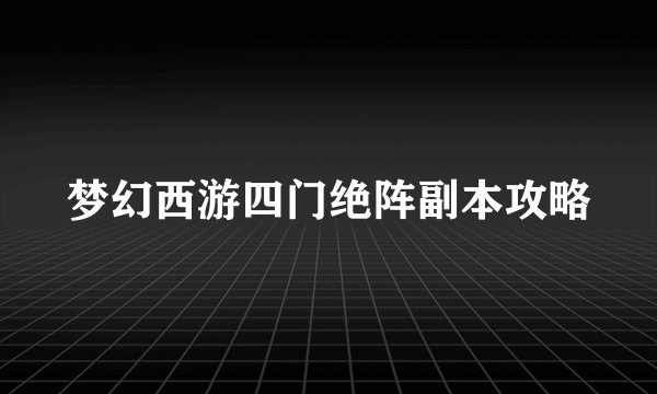 梦幻西游四门绝阵副本攻略
