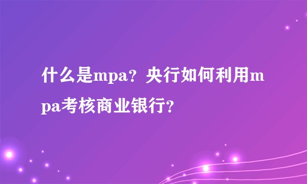 什么是mpa？央行如何利用mpa考核商业银行？