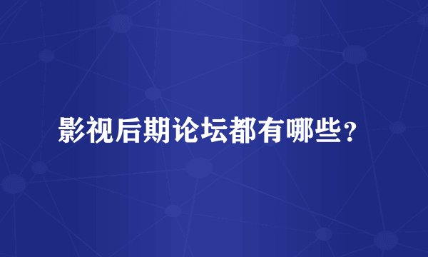 影视后期论坛都有哪些？