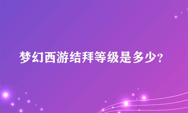 梦幻西游结拜等级是多少？