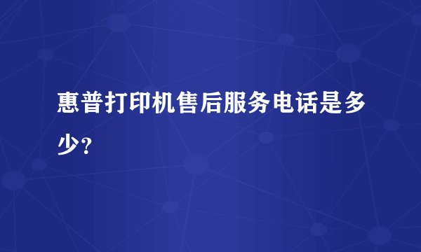 惠普打印机售后服务电话是多少？