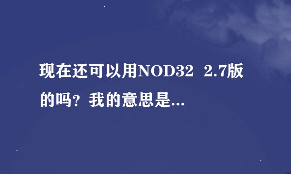 现在还可以用NOD32  2.7版的吗？我的意思是它能保障安全吗？
