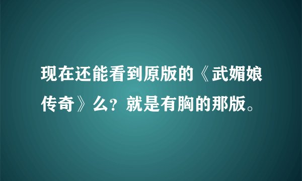 现在还能看到原版的《武媚娘传奇》么？就是有胸的那版。