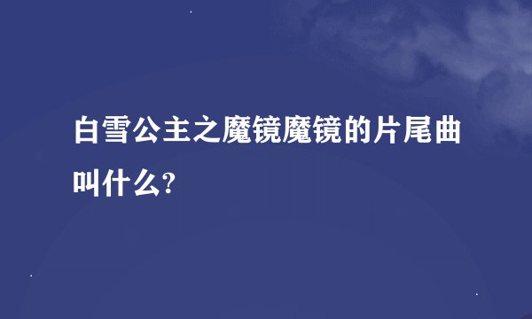 白雪公主之魔镜魔镜的片尾曲叫什么?