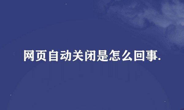 网页自动关闭是怎么回事.