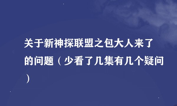 关于新神探联盟之包大人来了的问题（少看了几集有几个疑问）