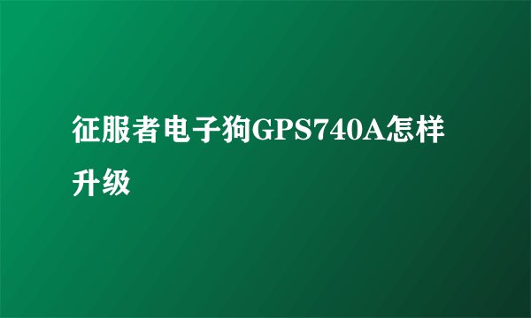征服者电子狗GPS740A怎样升级