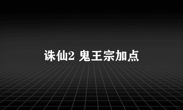 诛仙2 鬼王宗加点