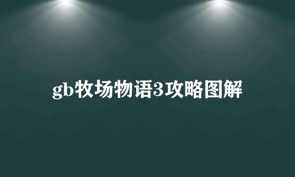 gb牧场物语3攻略图解