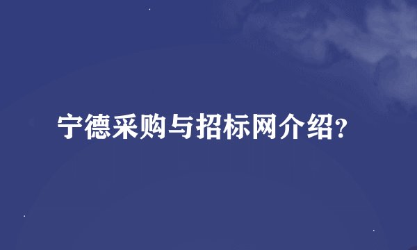 宁德采购与招标网介绍?