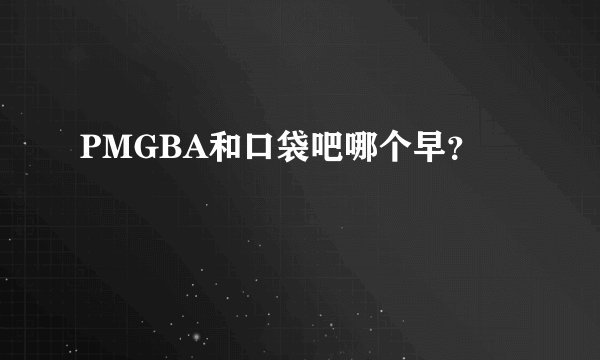 PMGBA和口袋吧哪个早？