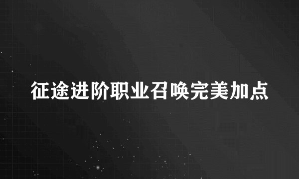 征途进阶职业召唤完美加点