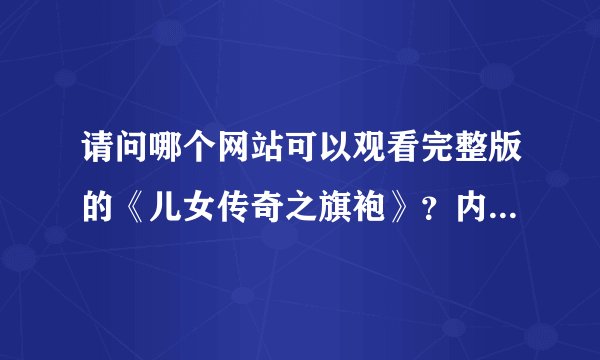 请问哪个网站可以观看完整版的《儿女传奇之旗袍》？内蒙古的网站为什么打开后是白色空白?