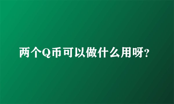 两个Q币可以做什么用呀？