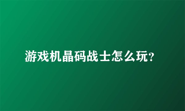 游戏机晶码战士怎么玩？