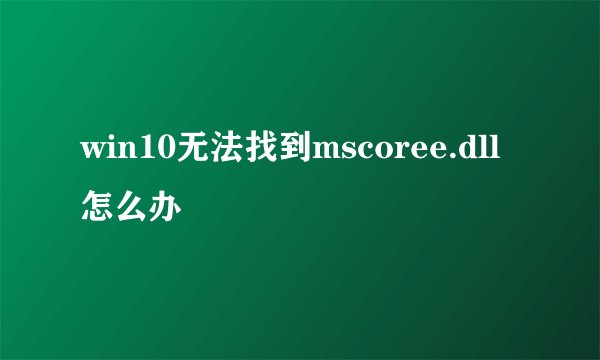 win10无法找到mscoree.dll怎么办