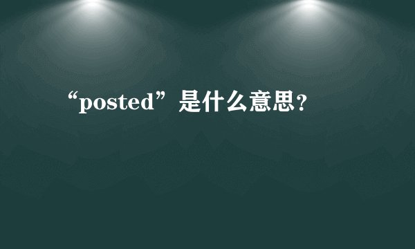 “posted”是什么意思？