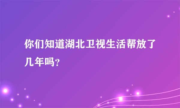 你们知道湖北卫视生活帮放了几年吗？