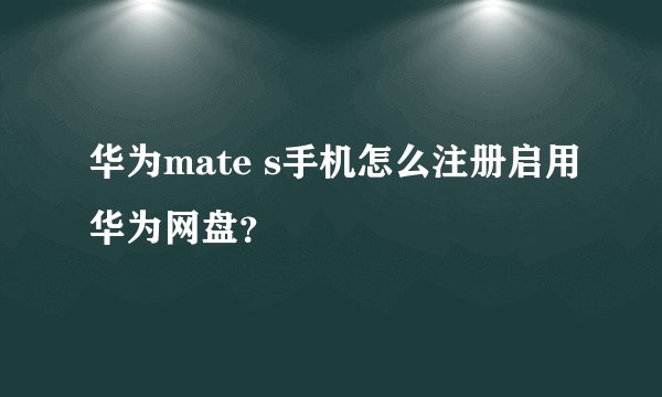 华为mate s手机怎么注册启用华为网盘？