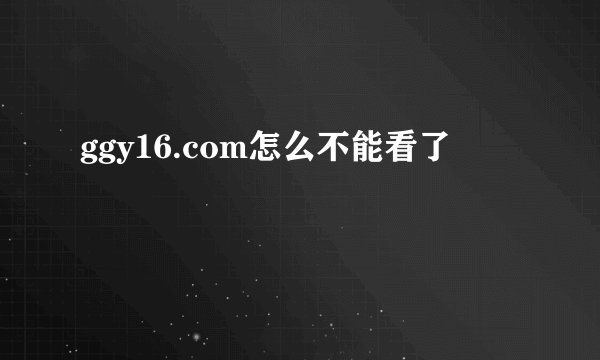 ggy16.com怎么不能看了