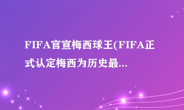 FIFA官宣梅西球王(FIFA正式认定梅西为历史最佳球员)
