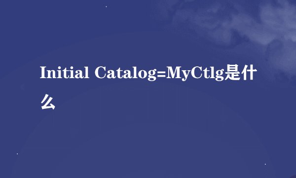 Initial Catalog=MyCtlg是什么
