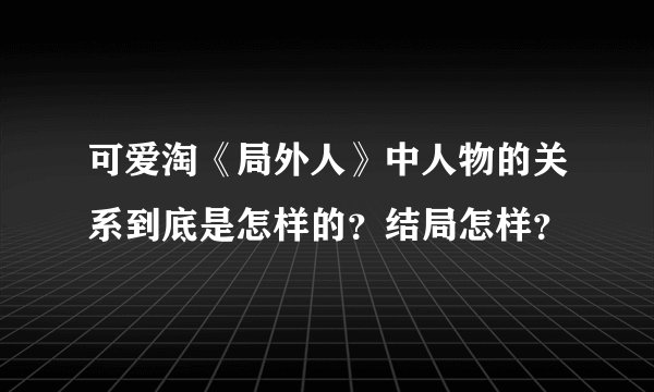 可爱淘《局外人》中人物的关系到底是怎样的？结局怎样？