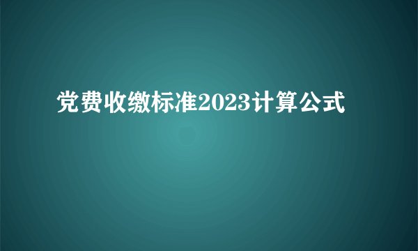 党费收缴标准2023计算公式