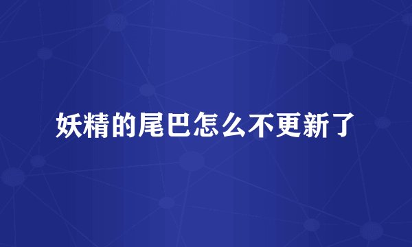 妖精的尾巴怎么不更新了