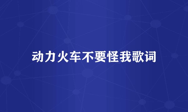 动力火车不要怪我歌词