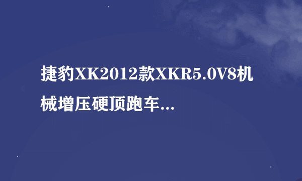 捷豹XK2012款XKR5.0V8机械增压硬顶跑车怎么样，好不好