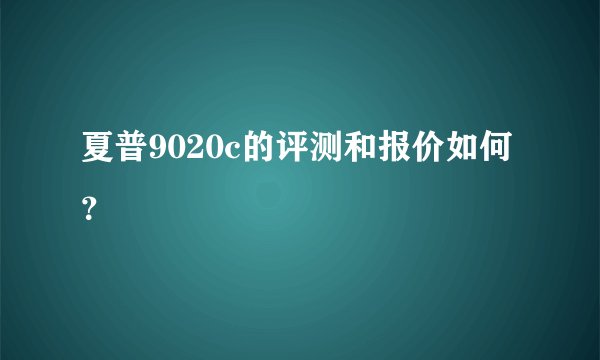 夏普9020c的评测和报价如何？