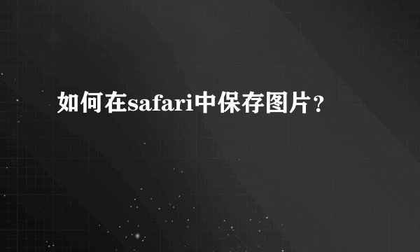 如何在safari中保存图片？