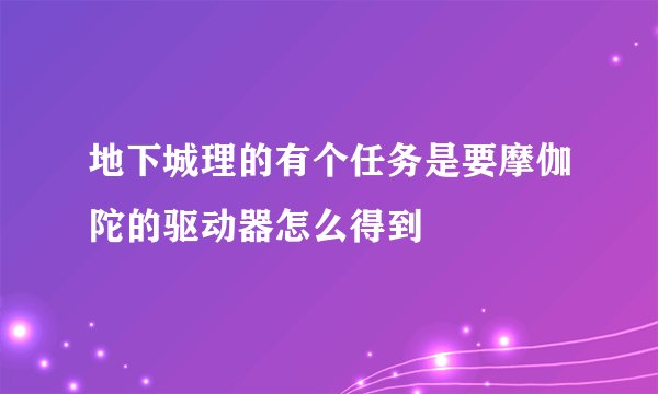 地下城理的有个任务是要摩伽陀的驱动器怎么得到