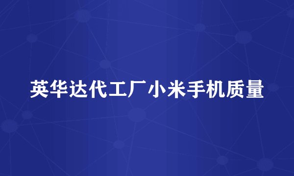 英华达代工厂小米手机质量
