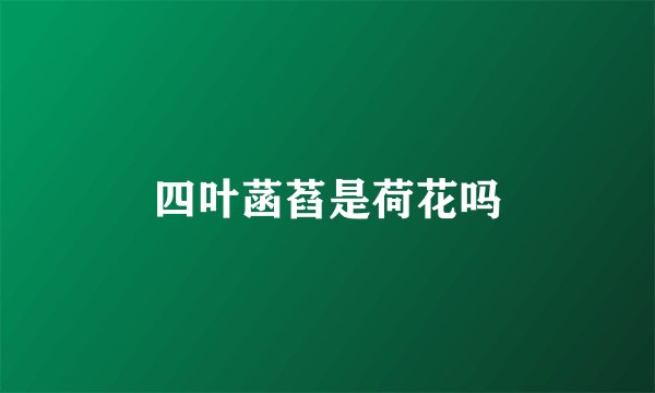 四叶菡萏是荷花吗