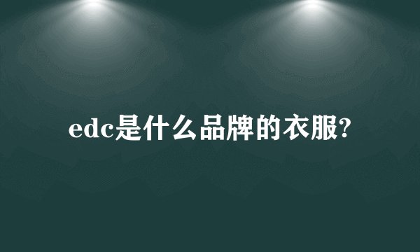 edc是什么品牌的衣服?