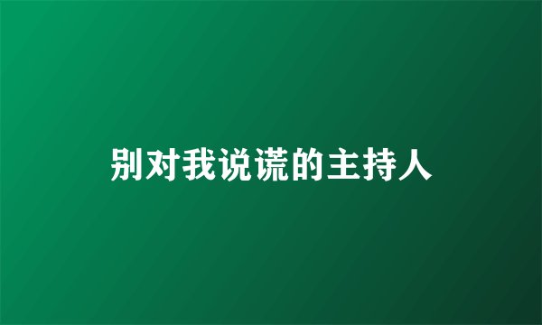 别对我说谎的主持人