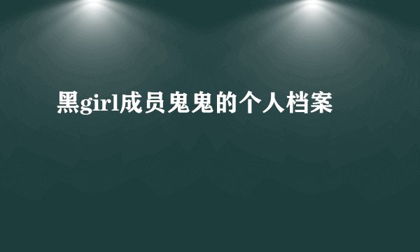 黑girl成员鬼鬼的个人档案