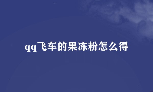 qq飞车的果冻粉怎么得