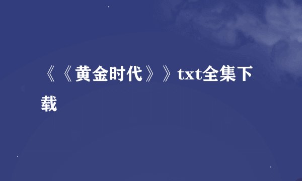 《《黄金时代》》txt全集下载