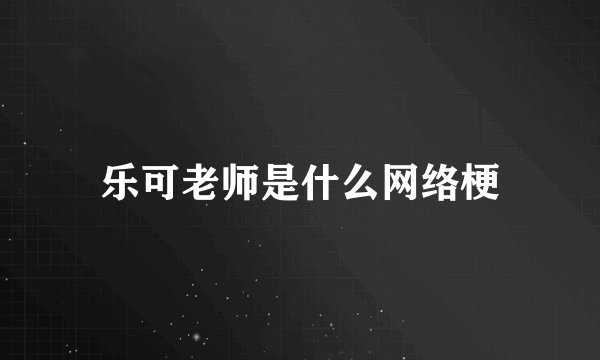 乐可老师是什么网络梗