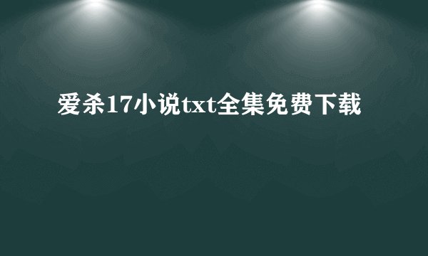 爱杀17小说txt全集免费下载