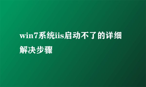 win7系统iis启动不了的详细解决步骤