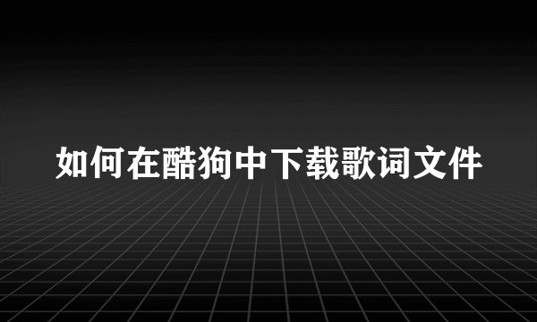 如何在酷狗中下载歌词文件