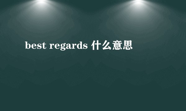 best regards 什么意思